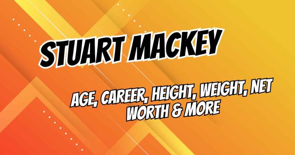 Stuart Mackey: Age, Career, Height, Weight, Net Worth & More